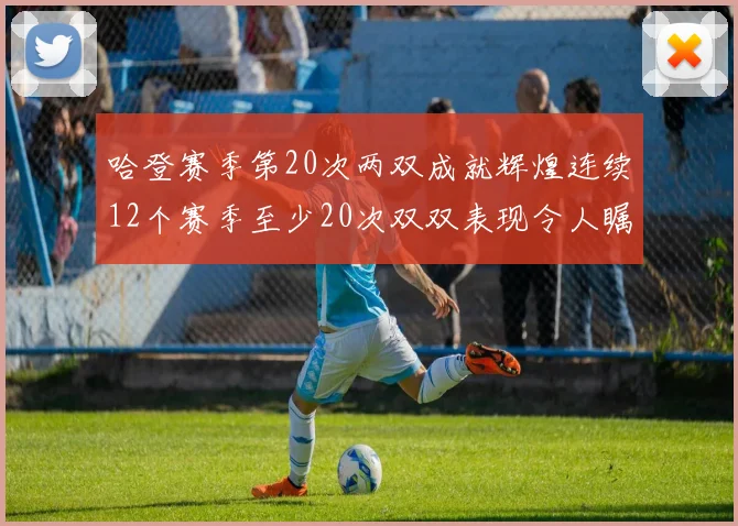 哈登赛季第20次两双成就辉煌连续12个赛季至少20次双双表现令人瞩目